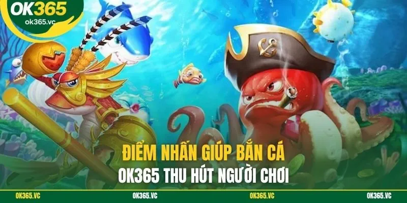 Điểm nhấn giúp bắn cá OK365 thu hút người chơi