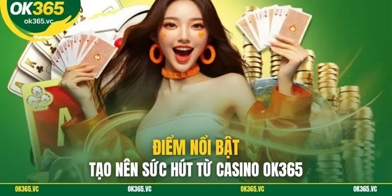Điểm nổi bật tạo nên sức hút từ casino OK365