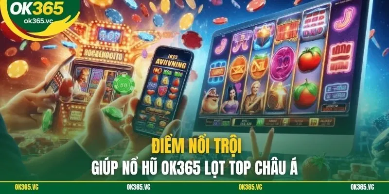Điểm nổi trội giúp nổ hũ OK365 lọt top Châu Á