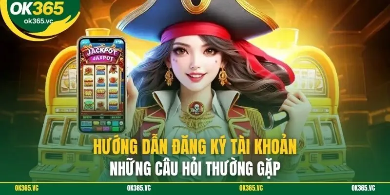 Hướng dẫn đăng ký tài khoản: Những câu hỏi thường gặp