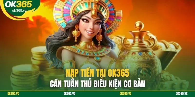 Nạp tiền tại OK365 cần tuân thủ điều kiện cơ bản