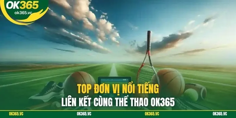 Top đơn vị nổi tiếng liên kết cùng thể thao OK365