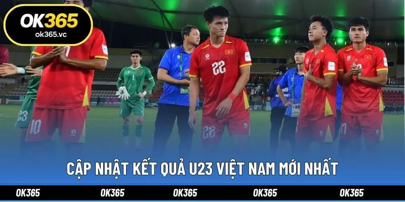 Cập nhật kết quả U23 Việt Nam mới nhất