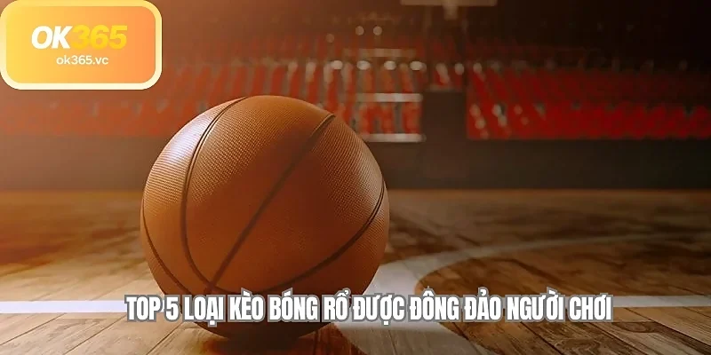 Top 5 loại kèo bóng rổ được đông đảo người chơi