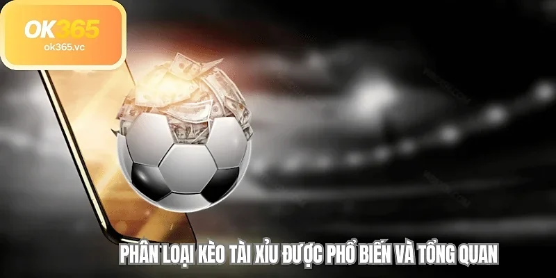 Phân loại kèo tài xỉu được phổ biến và tổng quan