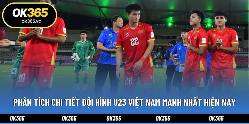 Phân tích chi tiết đội hình U23 Việt Nam mạnh nhất hiện nay