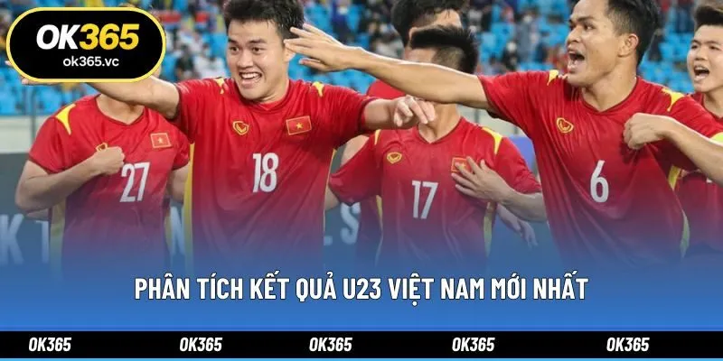 Phân tích kết quả U23 Việt Nam mới nhất
